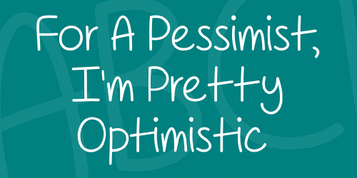 For A Pessimist Im Pretty Optimistic Font